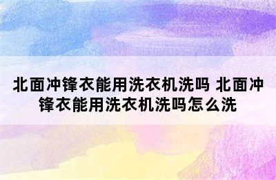 北面冲锋衣能用洗衣机洗吗 北面冲锋衣能用洗衣机洗吗怎么洗